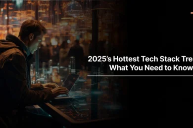 2025’s Hottest Tech Stack Trends—What You Need to Know Now