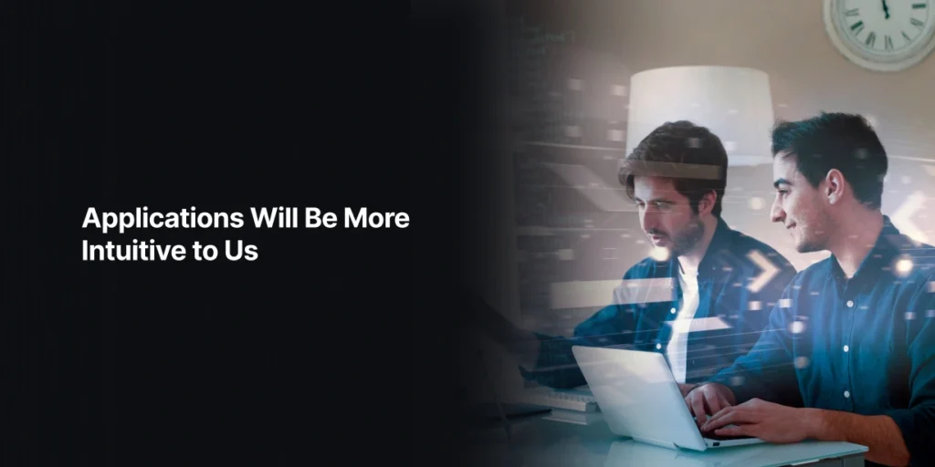Applications Will Be More Intuitive to Use