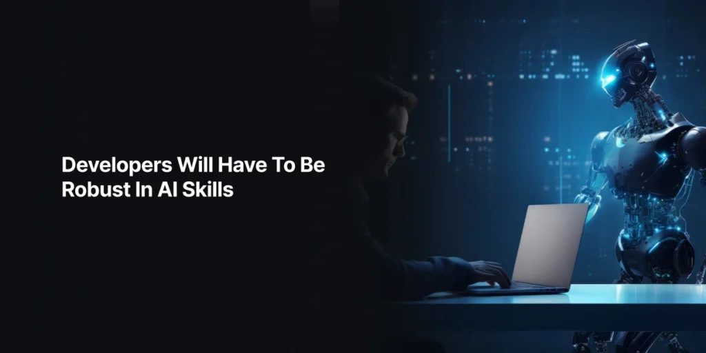 Developers Will Have To Be Robust In AI Skills
