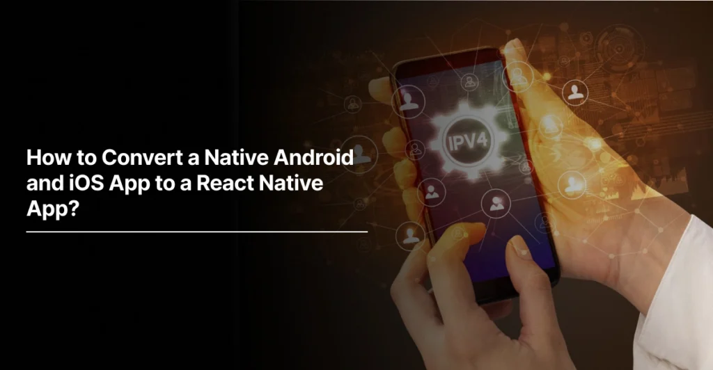 How to Convert a Native Android and iOS App to a React Native App?