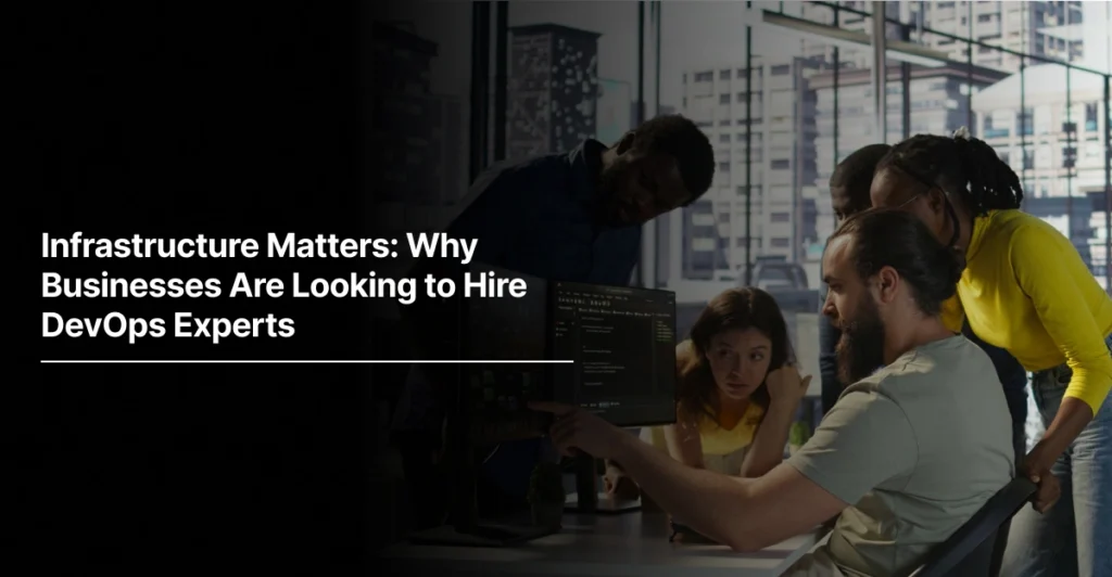 Infrastructure Matters: Why Businesses Are Looking to Hire DevOps Experts