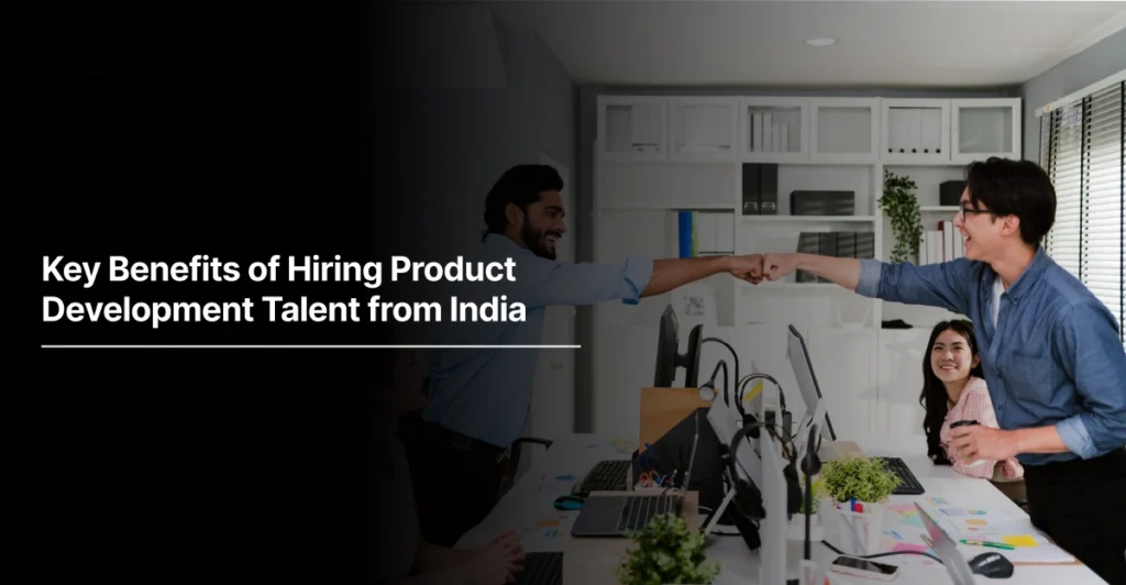 Key Benefits of Hiring Product Development Talent from India